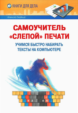 Самоучитель «слепой» печати. Учимся быстро набирать тексты на компьютере - Гладкий Алексей Анатольевич