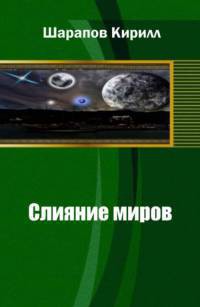 Слияние миров (СИ) - Шарапов Кирилл