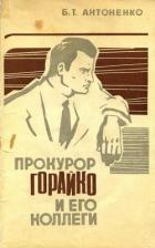 Читать книгу Прокурор Горайко и его коллеги, автор Антоненко Борис Тихонович Прокурор Горайко и его коллеги - Антоненко Борис Тихонович