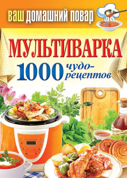 Читать книгу Мультиварка. 1000 чудо-рецептов