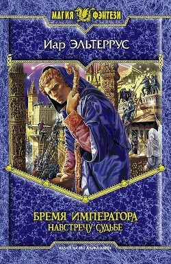 Бремя императора: Навстречу судьбе - Эльтеррус Иар