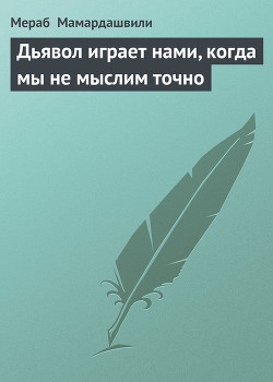 Дьявол играет нами, когда мы не мыслим точно - Мамардашвили Мераб Константинович