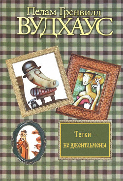 Читать книгу Дживс и феодальная верность; Тетки – не джентльмены; Посоветуйтесь с Дживсом!, автор Вудхаус Пэлем Грэнвил Дживс и феодальная верность; Тетки – не джентльмены; Посоветуйтесь с Дживсом! - Вудхаус Пэлем Грэнвил