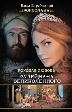 Роковая любовь Сулеймана Великолепного - Загребельный Павел Архипович