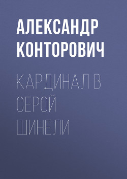 Кардинал в серой шинели - Конторович Александр Сергеевич