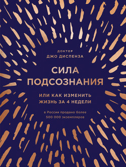 Сила подсознания, или Как изменить жизнь за 4 недели - Диспенза Джо
