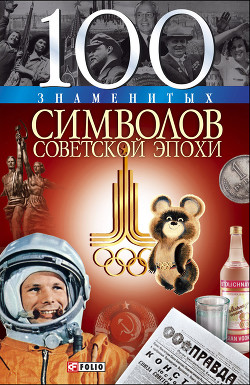 100 знаменитых символов советской эпохи - Хорошевский Андрей Юрьевич