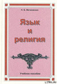 Читать книгу Язык и религия. Лекции по филологии и истории религий, автор Мечковская Нина Язык и религия. Лекции по филологии и истории религий - Мечковская Нина