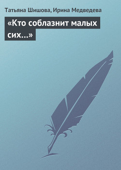 «Кто соблазнит малых сих…» - Шишова Татьяна Львовна