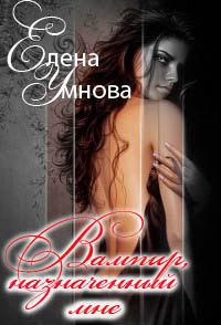 Вампир, назначенный мне (СИ) - Умнова Елена
