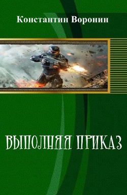 Читать книгу Выполняя приказ (СИ), автор Воронин Константин Выполняя приказ (СИ) - Воронин Константин