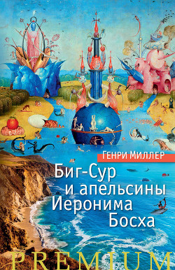 Биг-Сур и Апельсины Иеронима Босха - Миллер Генри Валентайн