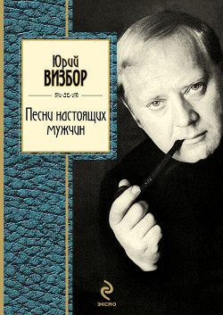 Песни настоящих мужчин - Визбор Юрий Иосифович