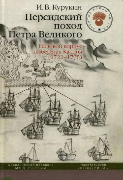 Персидский поход Петра Великого. Низовой корпус на берегах Каспия (1722-1735) - Курукин Игорь Владимирович