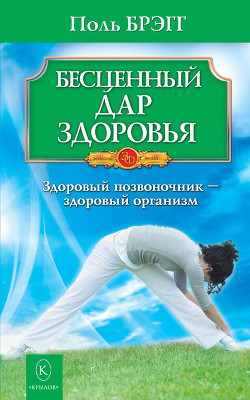 Бесценный дар здоровья. Здоровый позвоночник – здоровый организм - Брэгг Поль Чаппиус