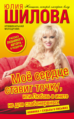 Моё сердце ставит точку, или Любовь в инете не для слабонервных - Шилова Юлия Витальевна
