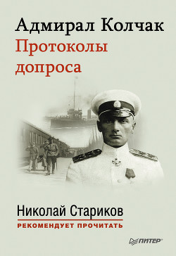 Читать книгу Адмирал Колчак. Протоколы допроса., автор Колчак Александр Васильевич Адмирал Колчак. Протоколы допроса. - Колчак Александр Васильевич
