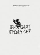 Читать книгу Выходит продюсер, автор Роднянский Александр Выходит продюсер - Роднянский Александр
