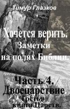Читать книгу 4. Хочется Верить. Заметки на полях Библии. Часть 4. Двоецарствие., автор Глазков Тимур Евгеньевич 4. Хочется Верить. Заметки на полях Библии. Часть 4. Двоецарствие. - Глазков Тимур Евгеньевич