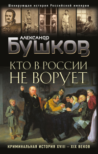 Читать книгу Кто в России не ворует. Криминальная история XVIII–XIX веков, автор Александр Бушков Кто в России не ворует. Криминальная история XVIII–XIX веков - Александр Бушков