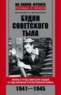 Будни советского тыла. Жизнь и труд советских людей в годы Великой Отечественной Войны. 1941–1945 - Дмитрий Зубов;Дмитрий Дегтев