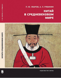 Китай в средневековом мире. Взгляд из всемирной истории - Алексей Рябинин;Павел Уваров