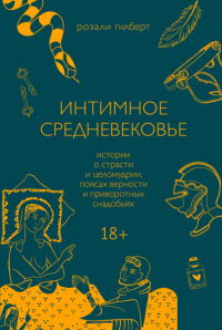 Читать книгу Интимное средневековье. Истории о страсти и целомудрии, поясах верности и приворотных снадобьях, автор Розали Гилберт Интимное средневековье. Истории о страсти и целомудрии, поясах верности и приворотных снадобьях - Розали Гилберт