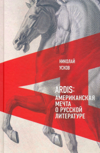 Читать книгу Ardis: Американская мечта о русской литературе, автор Николай Усков Ardis: Американская мечта о русской литературе - Николай Усков