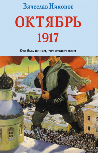 Читать книгу Октябрь 1917. Кто был ничем, тот станет всем, автор Вячеслав Никонов Октябрь 1917. Кто был ничем, тот станет всем - Вячеслав Никонов