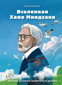 Читать книгу Вселенная Хаяо Миядзаки. Картины великого аниматора в деталях, автор Гаэль Бертон Вселенная Хаяо Миядзаки. Картины великого аниматора в деталях - Гаэль Бертон