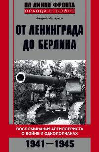 Читать книгу От Ленинграда до Берлина. Воспоминания артиллериста о войне и однополчанах. 1941–1945, автор Андрей Марчуков От Ленинграда до Берлина. Воспоминания артиллериста о войне и однополчанах. 1941–1945 - Андрей Марчуков