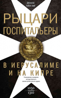 Читать книгу Рыцари-госпитальеры в Иерусалиме и на Кипре. Становление и развитие могущественного военно-религиозн, автор Джонатан Райли-Смит Рыцари-госпитальеры в Иерусалиме и на Кипре. Становление и развитие могущественного военно-религиозн - Джонатан Райли-Смит