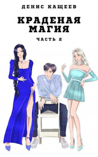 Краденая магия. Часть 2 - Денис Кащеев