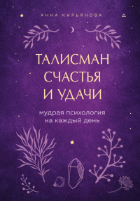 Талисман счастья и удачи. Мудрая психология на каждый день - Анна Кирьянова