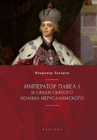 Читать книгу Император Павел I и Орден святого Иоанна Иерусалимского, автор Владимир Захаров Император Павел I и Орден святого Иоанна Иерусалимского - Владимир Захаров