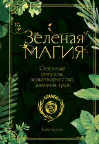 Читать книгу Зеленая магия. Сезонные ритуалы, зельетворчество, алхимия трав, автор Гейл Бусси Зеленая магия. Сезонные ритуалы, зельетворчество, алхимия трав - Гейл Бусси