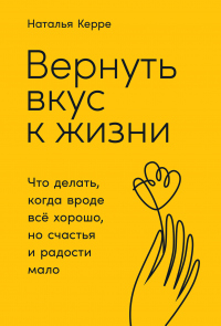Вернуть вкус к жизни. Что делать, когда вроде всё хорошо, но счастья и радости мало - Наталья Керре