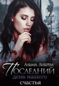 Читать книгу Последний день нашего счастья, автор Альма Либрем Последний день нашего счастья - Альма Либрем