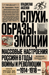 Читать книгу Слухи, образы, эмоции. Массовые настроения россиян в годы войны и революции (1914–1918), автор Владислав Аксенов Слухи, образы, эмоции. Массовые настроения россиян в годы войны и революции (1914–1918) - Владислав Аксенов