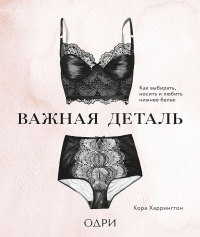 Читать книгу Важная деталь. Как выбирать, носить и любить нижнее белье, автор Кора Харрингтон Важная деталь. Как выбирать, носить и любить нижнее белье - Кора Харрингтон