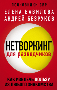 Нетворкинг для разведчиков. Как извлечь пользу из любого знакомства - Елена Вавилова;Андрей Безруков