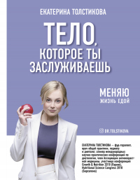 Читать книгу Тело, которое ты заслуживаешь. Меняю жизнь едой, автор Екатерина Толстикова Тело, которое ты заслуживаешь. Меняю жизнь едой - Екатерина Толстикова