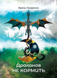 Драконов не кормить - Ирина Лазаренко