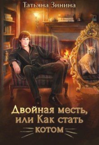 Двойная месть, или Как стать котом - Татьяна Зинина