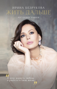 Читать книгу Жить дальше. Автобиография, автор Ирина Безрукова Жить дальше. Автобиография - Ирина Безрукова