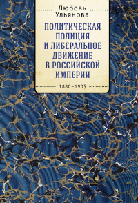 Читать книгу Политическая полиция и либеральное движение в Российской империи: власть игры, игра властью. 1880-19, автор Любовь Ульянова Политическая полиция и либеральное движение в Российской империи: власть игры, игра властью. 1880-19 - Любовь Ульянова