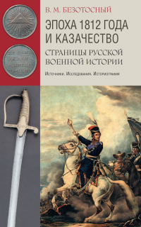 Читать книгу Эпоха 1812 года и казачество. Страницы русской военной истории. Источники. Исследования. Историограф, автор Виктор Безотосный Эпоха 1812 года и казачество. Страницы русской военной истории. Источники. Исследования. Историограф - Виктор Безотосный
