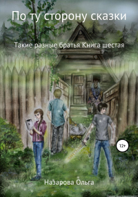 По ту сторону сказки. Такие разные братья - Ольга Назарова