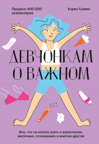 Читать книгу Девчонкам о важном. Все, что ты хотела знать о взрослении, месячных, отношениях и многом другом, автор Карен Гравел Девчонкам о важном. Все, что ты хотела знать о взрослении, месячных, отношениях и многом другом - Карен Гравел