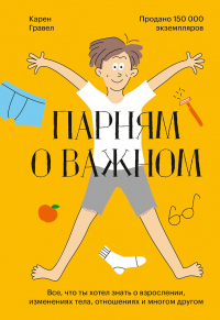 Читать книгу Парням о важном. Все, что ты хотел знать о взрослении, изменениях тела, отношениях и многом другом, автор Карен Гравел Парням о важном. Все, что ты хотел знать о взрослении, изменениях тела, отношениях и многом другом - Карен Гравел